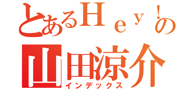 とあるＨｅｙ！ Ｓａｙ！ ＪＵＭＰの山田涼介（インデックス）