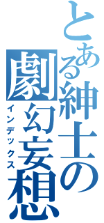 とある紳士の劇幻妄想（インデックス）