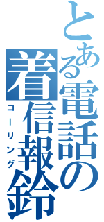 とある電話の着信報鈴（コーリング）