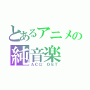 とあるアニメの純音楽（ＡＣＧ\'ＯＳＴ）