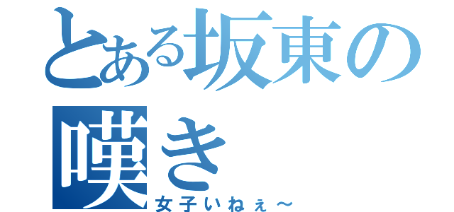 とある坂東の嘆き（女子いねぇ～）