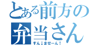 とある前方の弁当さん（すん↓ませーん↑）