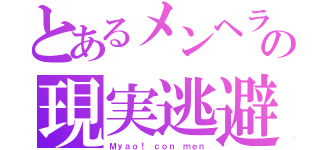 とあるメンヘラの現実逃避（Ｍｙａｏ！ ｃｏｎ ｍｅｎ）