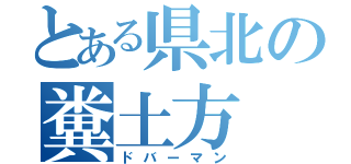 とある県北の糞土方（ドバーマン）