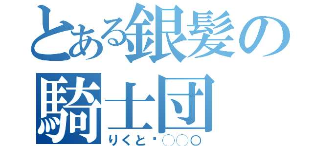 とある銀髪の騎士団（りくと❤◯◯○）