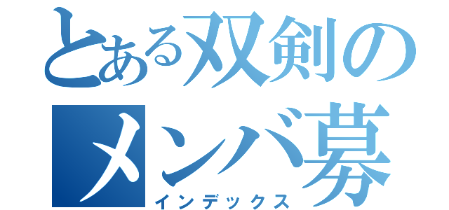 とある双剣のメンバ募集（インデックス）