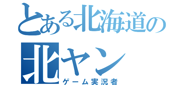 とある北海道の北ヤン（ゲーム実況者）