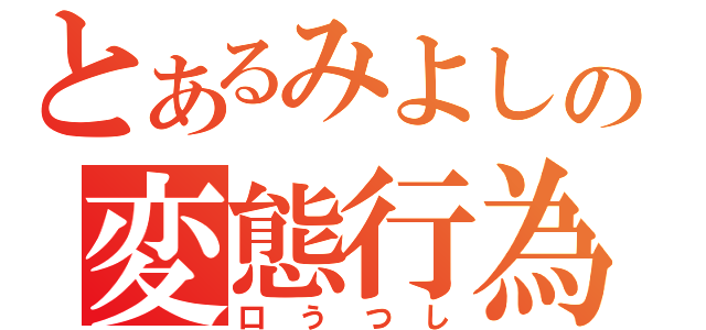 とあるみよしの変態行為（口うつし）