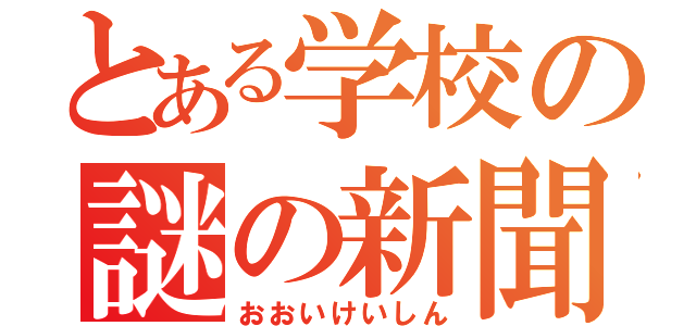 とある学校の謎の新聞（おおいけいしん）