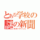 とある学校の謎の新聞（おおいけいしん）