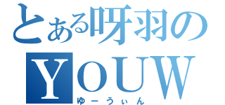 とある呀羽のＹＯＵＷＩＮ！（ゆ－うぃん）