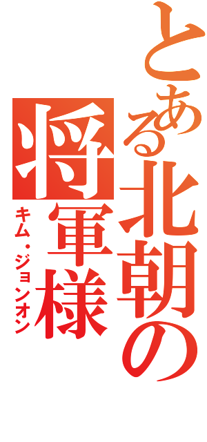 とある北朝の将軍様（キム・ジョンオン）