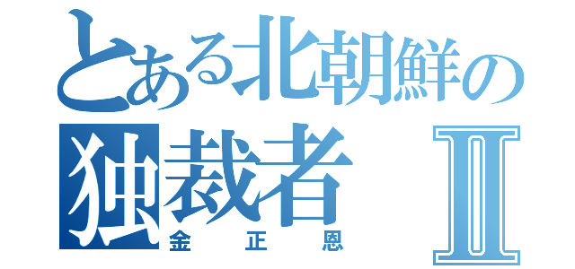 とある北朝鮮の独裁者Ⅱ（金正恩）