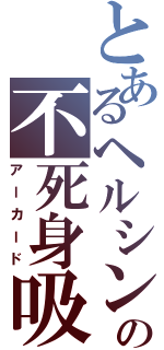 とあるヘルシングのの不死身吸血鬼（アーカード）