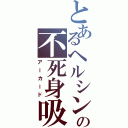 とあるヘルシングのの不死身吸血鬼（アーカード）