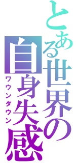 とある世界の自身失感（ワウンダウン）