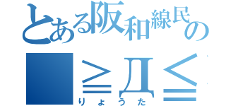 とある阪和線民の（≧Д≦）ンアーッ！（りょうた）