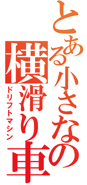 とある小さなの横滑り車両（ドリフトマシン）