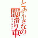 とある小さなの横滑り車両（ドリフトマシン）