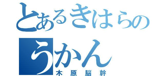 とあるきはらのうかん（木原脳幹）