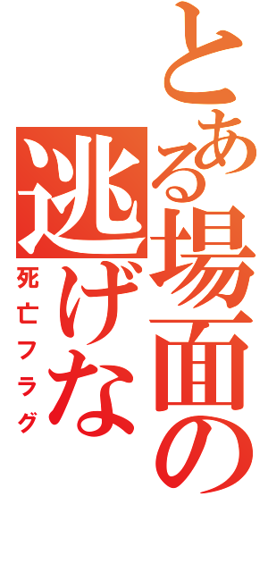 とある場面の逃げな（死亡フラグ）