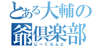 とある大輔の爺倶楽部（じーくらふと）