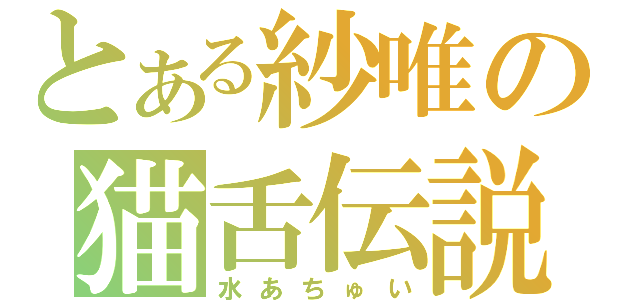 とある紗唯の猫舌伝説（水あちゅい）