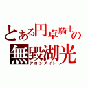 とある円卓騎士の無毀湖光（アロンダイト）