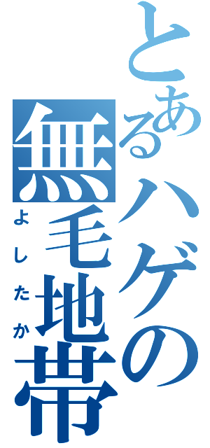 とあるハゲの無毛地帯（よしたか）