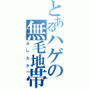 とあるハゲの無毛地帯（よしたか）