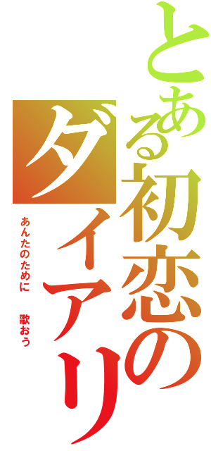 とある初恋のダイアリーⅡ（あんたのために  歌おう）