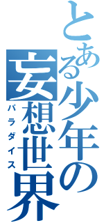 とある少年の妄想世界（パラダイス）