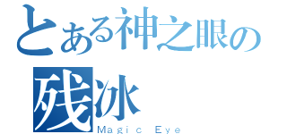 とある神之眼の残冰（Ｍａｇｉｃ Ｅｙｅ）