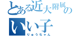 とある近大附属のいい子（りゅうちゃん）