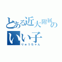 とある近大附属のいい子（りゅうちゃん）