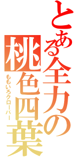 とある全力の桃色四葉（ももいろクローバー）