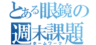 とある眼鏡の週末課題（ホームワーク）