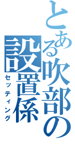 とある吹部の設置係（セッティング）