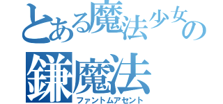 とある魔法少女の鎌魔法（ファントムアセント）