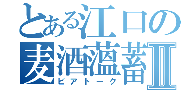 とある江口の麦酒薀蓄Ⅱ（ビアトーク）