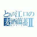 とある江口の麦酒薀蓄Ⅱ（ビアトーク）