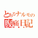 とあるナルモの腹痛日記（胃腸炎）