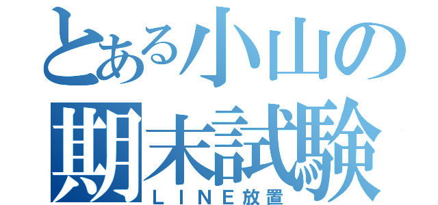 とある小山の期末試験（ＬＩＮＥ放置）