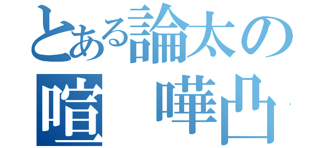 とある論太の喧 嘩凸（）