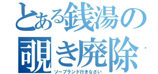 とある銭湯の覗き廃除（ソープランド行きなさい）