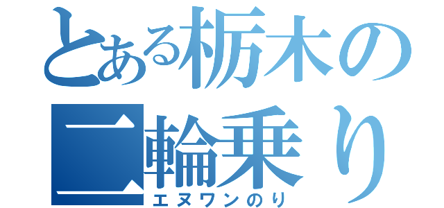 とある栃木の二輪乗り（エヌワンのり）