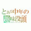 とある中年の趣味没頭（ＡＶｗｏｔｃｈｉｎｇ）