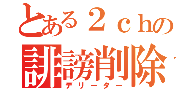 とある２ｃｈの誹謗削除（デリーター）