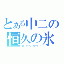 とある中二の恒久の氷結（エターナルフォースブリザード）