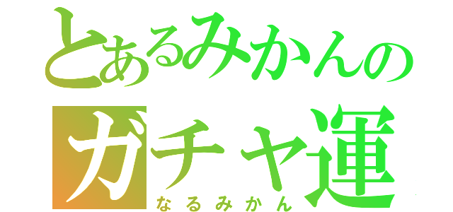 とあるみかんのガチャ運向上（なるみかん）